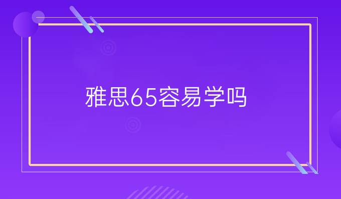 雅思6.5容易学吗